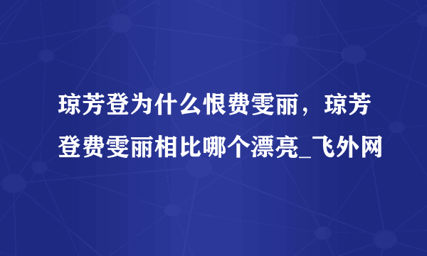 琼芳登为什么恨费雯丽，琼芳登费雯丽相比哪个漂亮_飞外网