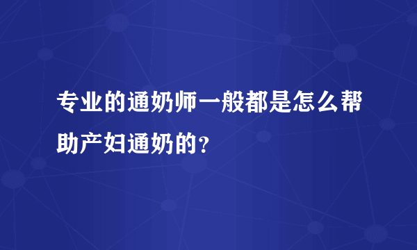 专业的通奶师一般都是怎么帮助产妇通奶的？