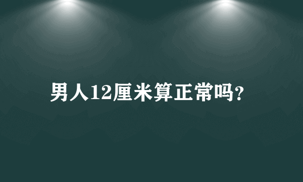 男人12厘米算正常吗？