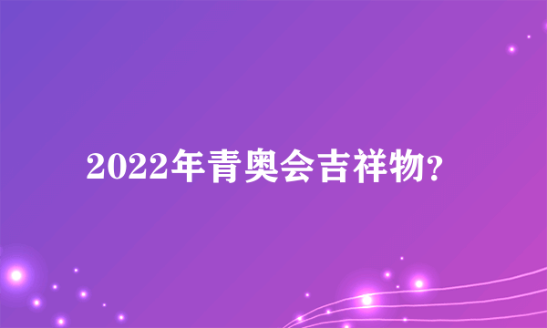 2022年青奥会吉祥物？