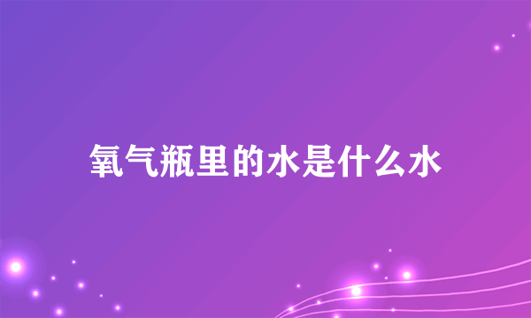 氧气瓶里的水是什么水