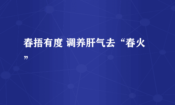 春捂有度 调养肝气去“春火”