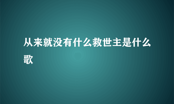 从来就没有什么救世主是什么歌