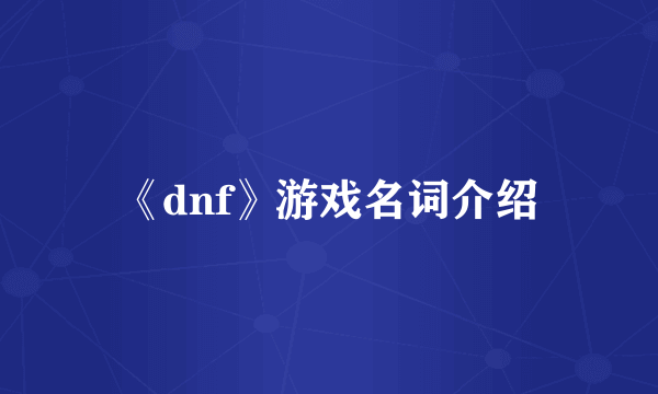 《dnf》游戏名词介绍