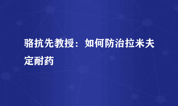 骆抗先教授：如何防治拉米夫定耐药