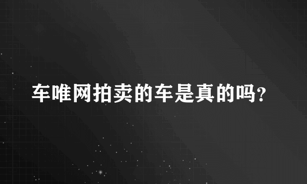 车唯网拍卖的车是真的吗？