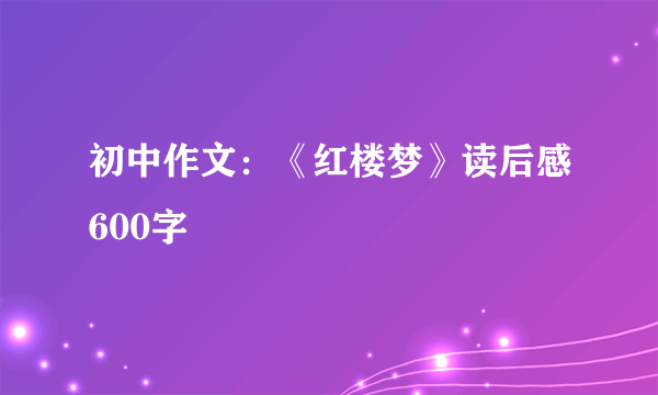 初中作文：《红楼梦》读后感600字