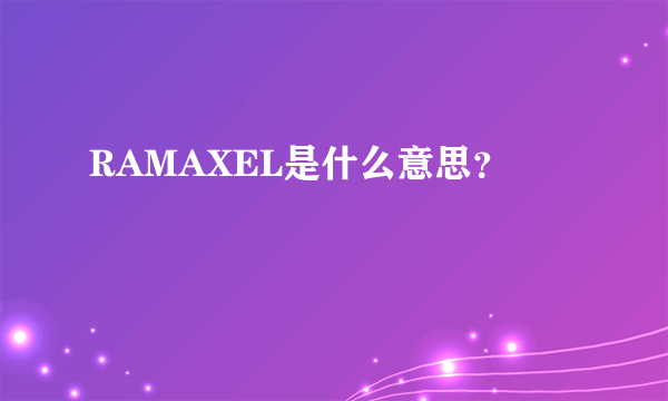 RAMAXEL是什么意思？