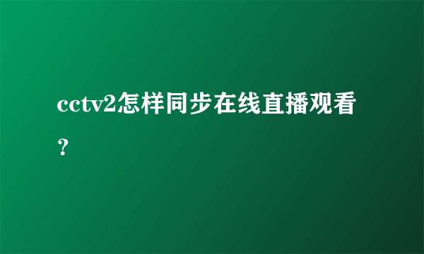 cctv2怎样同步在线直播观看？