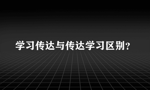 学习传达与传达学习区别？