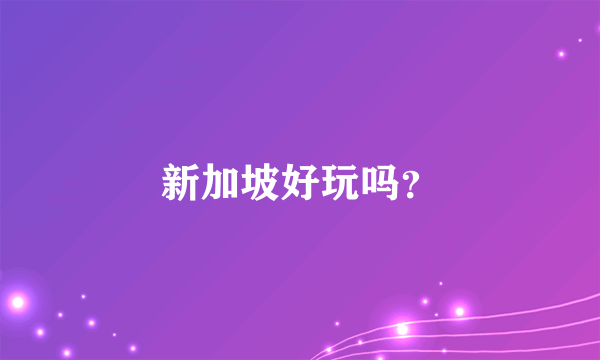 新加坡好玩吗？