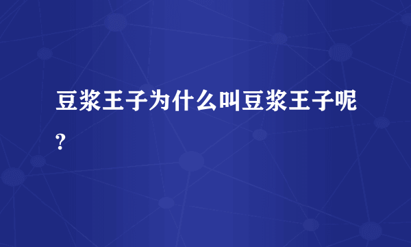 豆浆王子为什么叫豆浆王子呢?