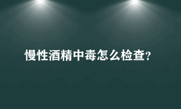 慢性酒精中毒怎么检查？