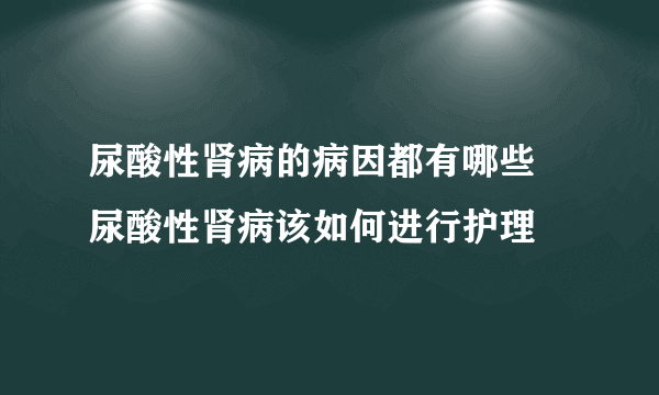 尿酸性肾病的病因都有哪些 尿酸性肾病该如何进行护理