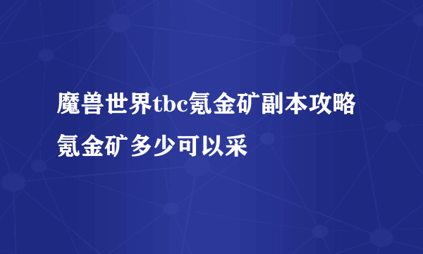 魔兽世界tbc氪金矿副本攻略 氪金矿多少可以采