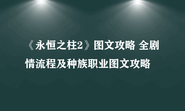 《永恒之柱2》图文攻略 全剧情流程及种族职业图文攻略