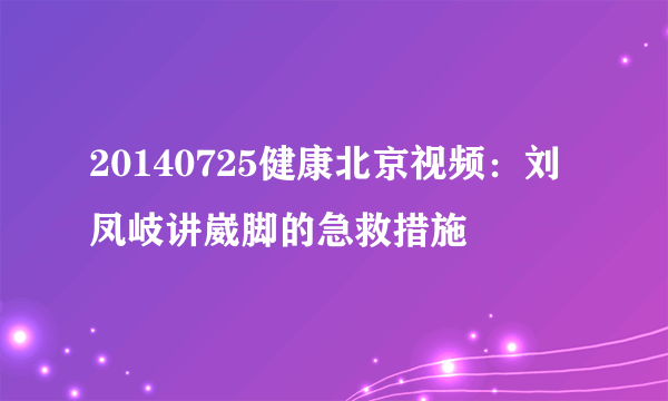 20140725健康北京视频：刘凤岐讲崴脚的急救措施