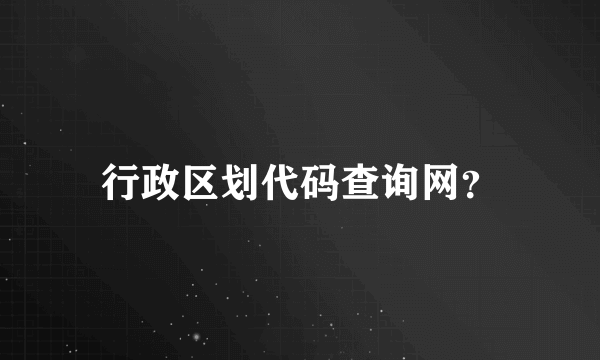 行政区划代码查询网？