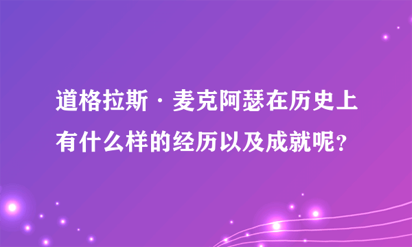 道格拉斯·麦克阿瑟在历史上有什么样的经历以及成就呢？