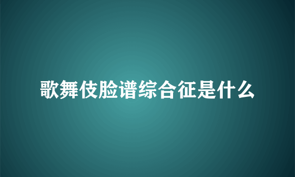 歌舞伎脸谱综合征是什么