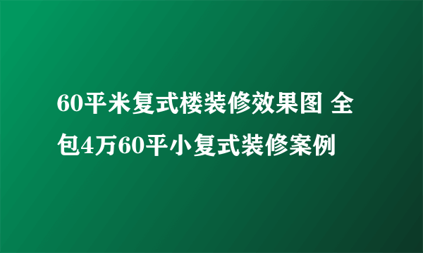 60平米复式楼装修效果图 全包4万60平小复式装修案例