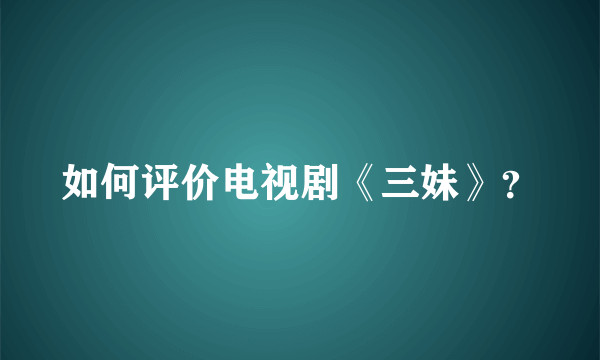 如何评价电视剧《三妹》？