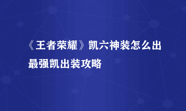 《王者荣耀》凯六神装怎么出 最强凯出装攻略