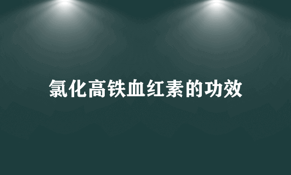 氯化高铁血红素的功效