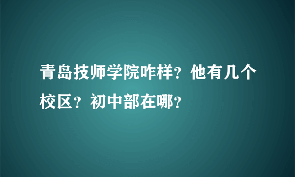 青岛技师学院咋样？他有几个校区？初中部在哪？