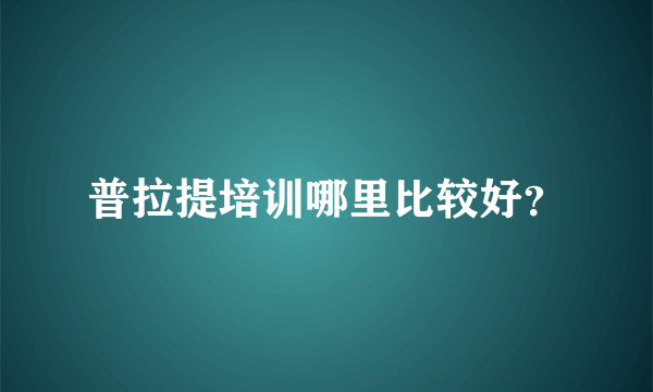 普拉提培训哪里比较好？