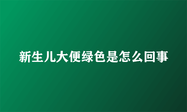 新生儿大便绿色是怎么回事