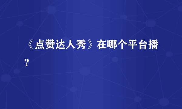 《点赞达人秀》在哪个平台播?