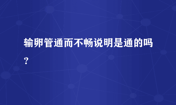 输卵管通而不畅说明是通的吗？