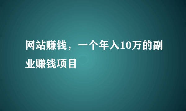 网站赚钱，一个年入10万的副业赚钱项目