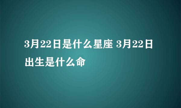 3月22日是什么星座 3月22日出生是什么命