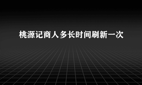 桃源记商人多长时间刷新一次