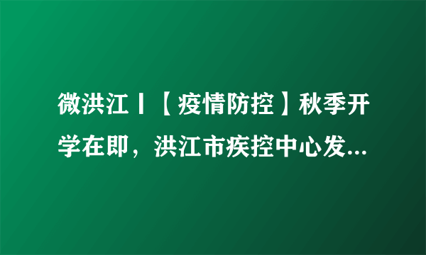 微洪江丨【疫情防控】秋季开学在即，洪江市疾控中心发布疫情防控提示