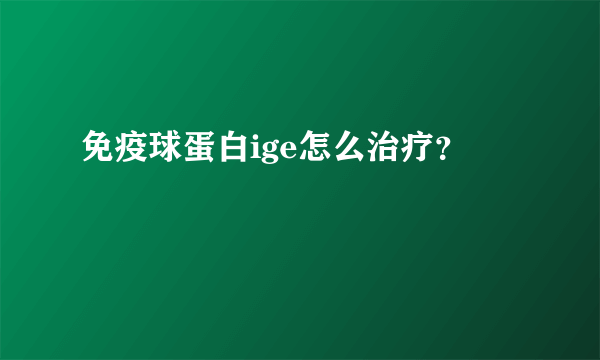 免疫球蛋白ige怎么治疗？