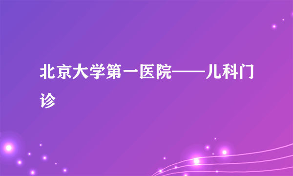 北京大学第一医院——儿科门诊