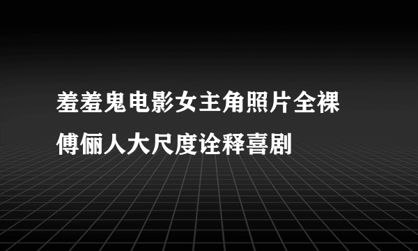 羞羞鬼电影女主角照片全裸  傅俪人大尺度诠释喜剧