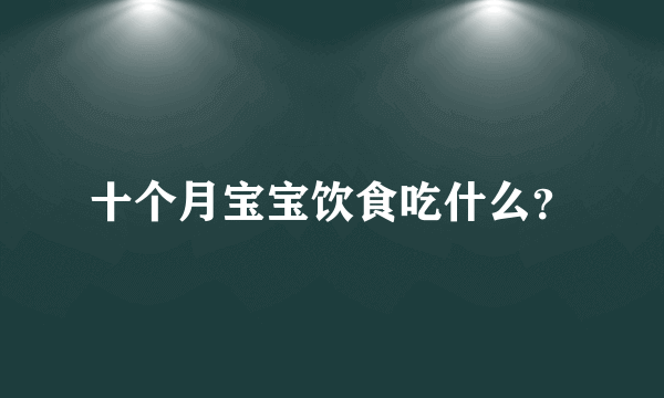 十个月宝宝饮食吃什么？