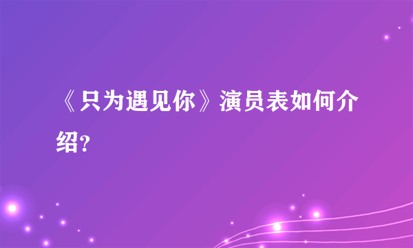 《只为遇见你》演员表如何介绍？