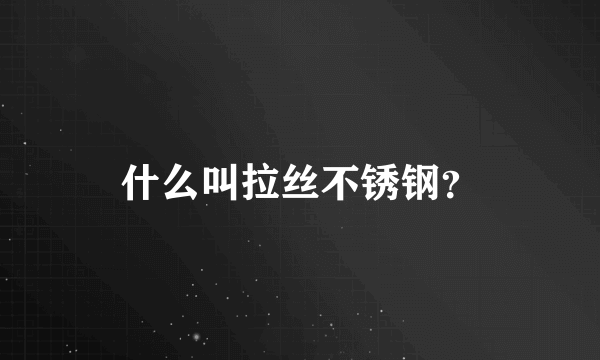 什么叫拉丝不锈钢？