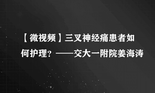 【微视频】三叉神经痛患者如何护理？——交大一附院姜海涛