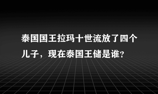 泰国国王拉玛十世流放了四个儿子，现在泰国王储是谁？