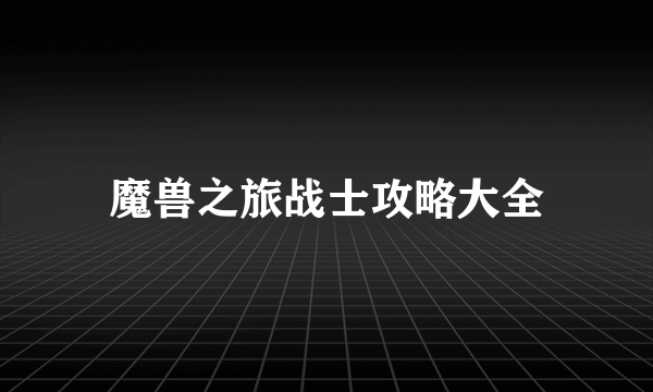 魔兽之旅战士攻略大全