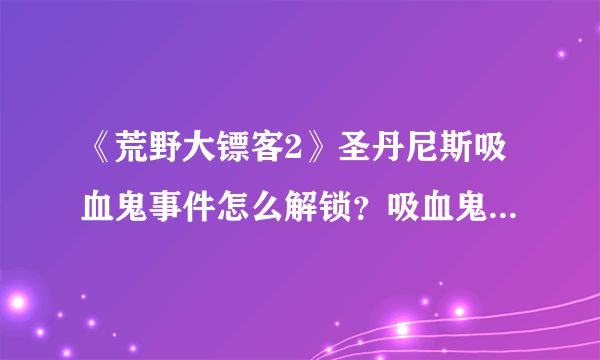 《荒野大镖客2》圣丹尼斯吸血鬼事件怎么解锁？吸血鬼事件解锁方法