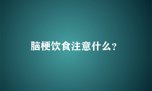 脑梗饮食注意什么？