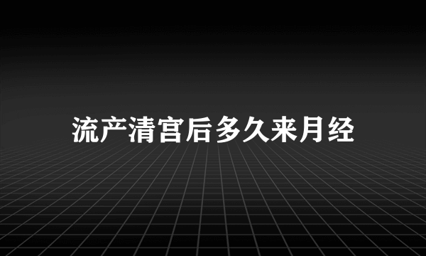 流产清宫后多久来月经