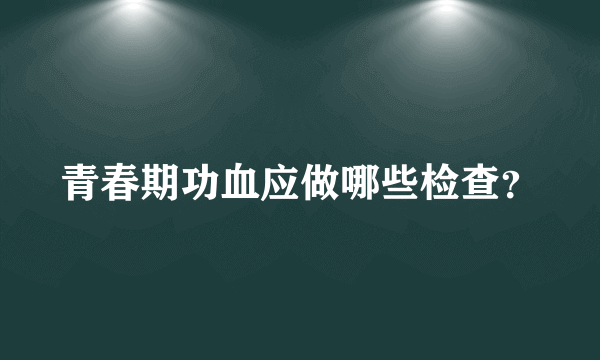 青春期功血应做哪些检查？